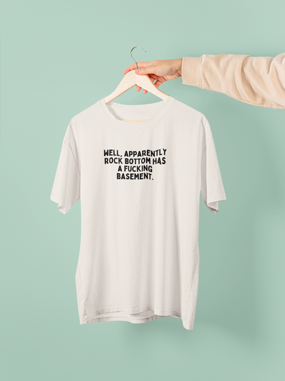 Well, Apparently Rock Bottom Has A Fucking Basement | Organic Unisex T Shirt | Art Print