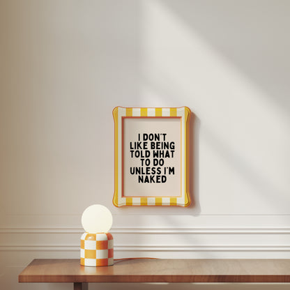 I Don't Like Being Told What To Do Unless I'm Naked | Black and Cream | Art Print