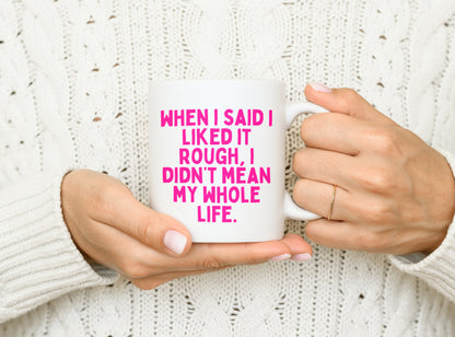 When I Said I Liked It Rough, I Didn't Mean My Whole Life | Hot Pink | Ceramic Mug