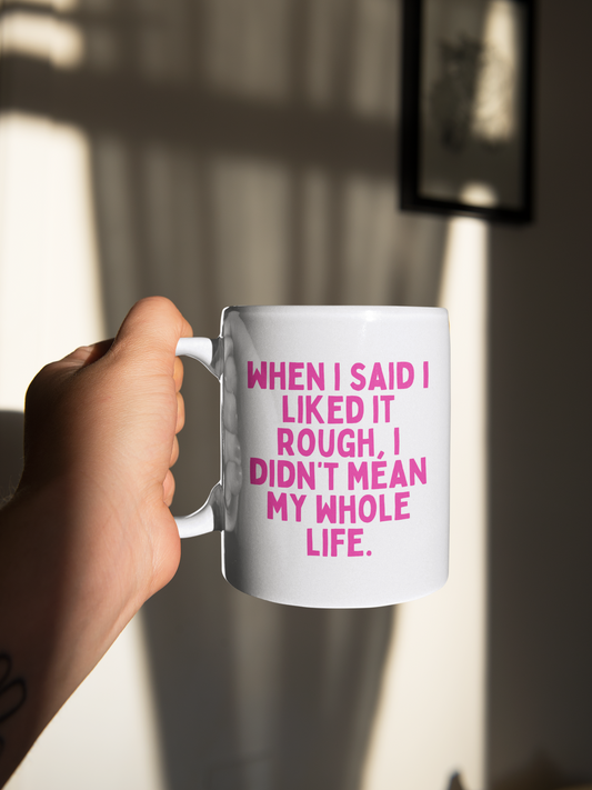 When I Said I Liked It Rough, I Didn't Mean My Whole Life | Hot Pink | Ceramic Mug