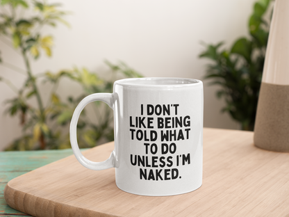 I Don't Like Being Told What To Do Unless I'm Naked. | Black Graphic | Ceramic Mug