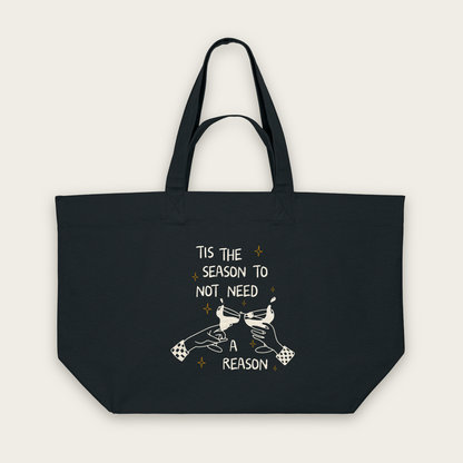 Tis The Season To Not Need A Reason | Tote Bag in Black (18398_Tis-The-Season-To-Not-Need-A-Reason_STAU117_Black_Tote-Bag_Mockup.png)